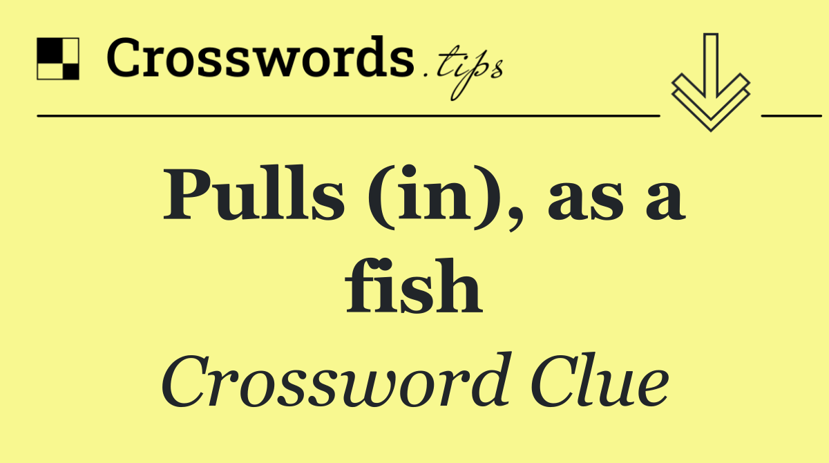 Pulls (in), as a fish