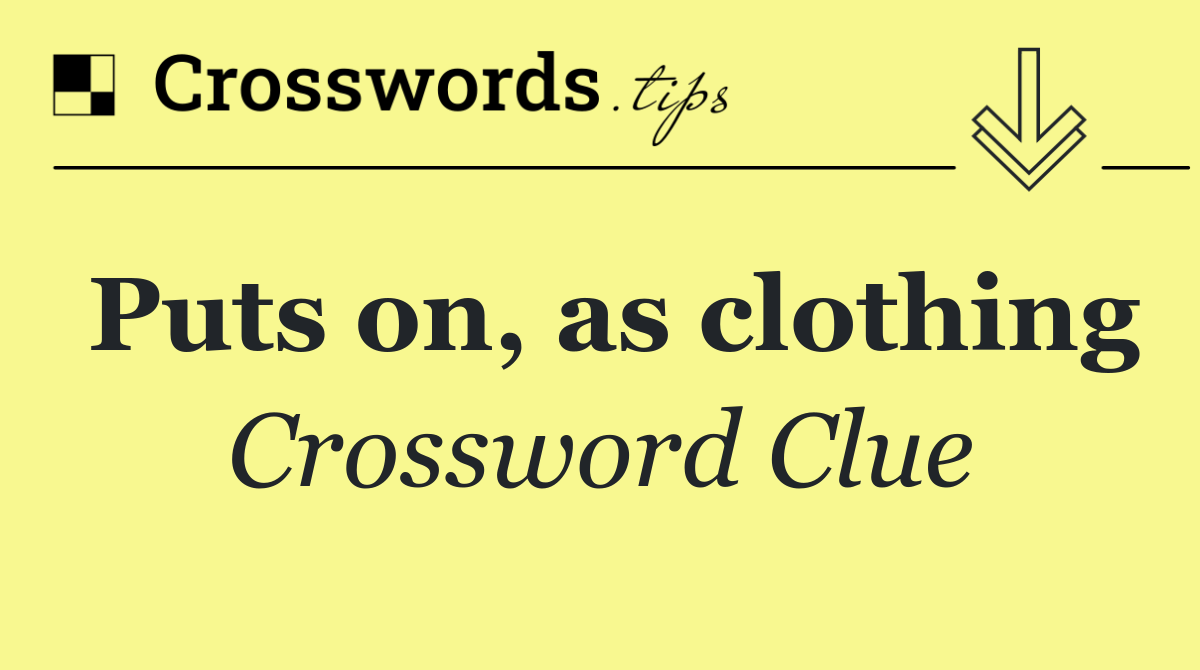 Puts on, as clothing