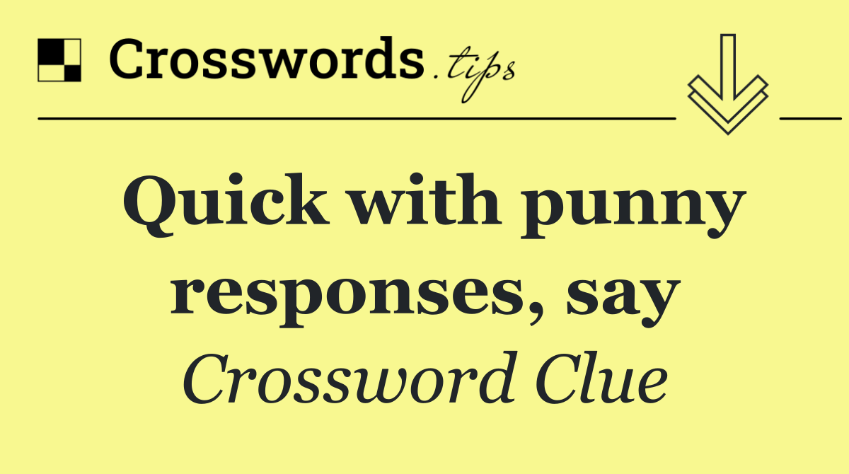 Quick with punny responses, say
