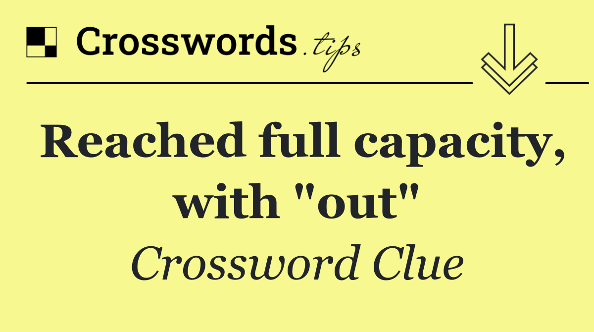 Reached full capacity, with "out"