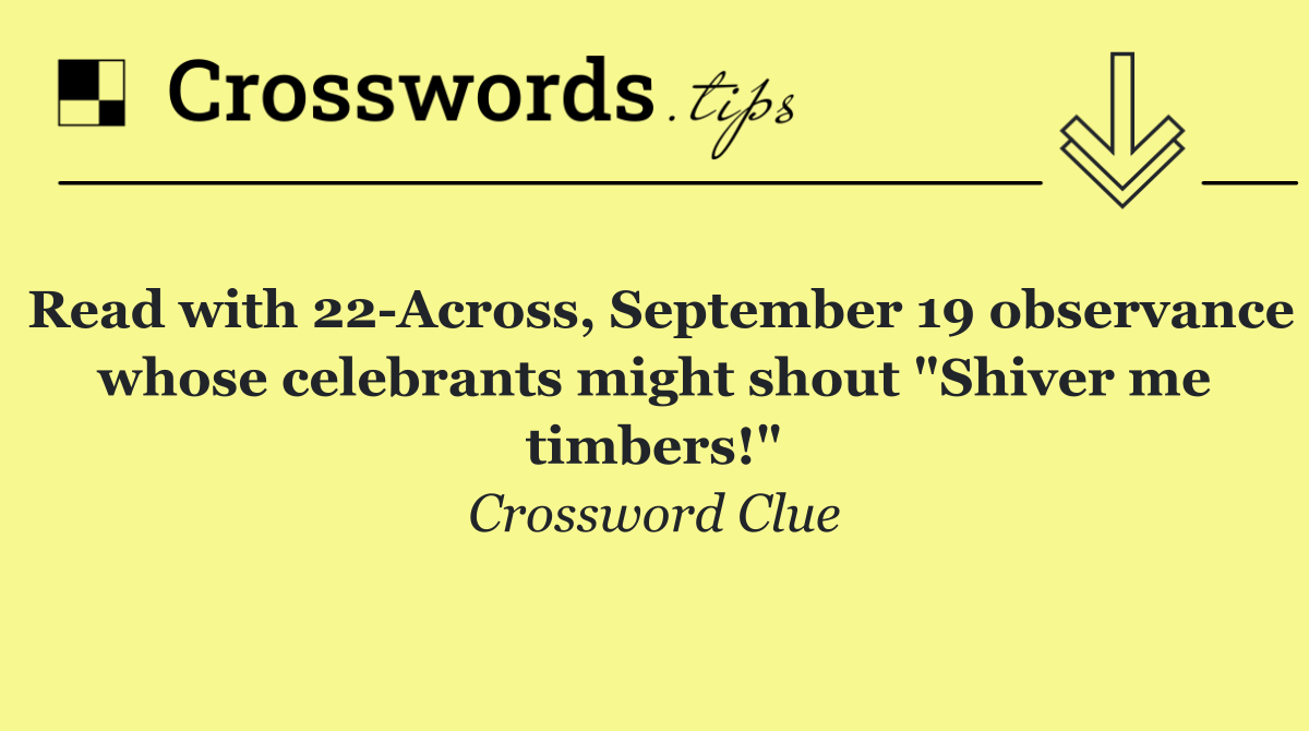 Read with 22 Across, September 19 observance whose celebrants might shout "Shiver me timbers!"