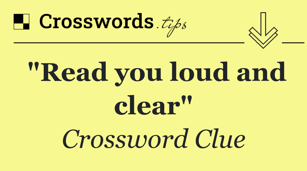 "Read you loud and clear"
