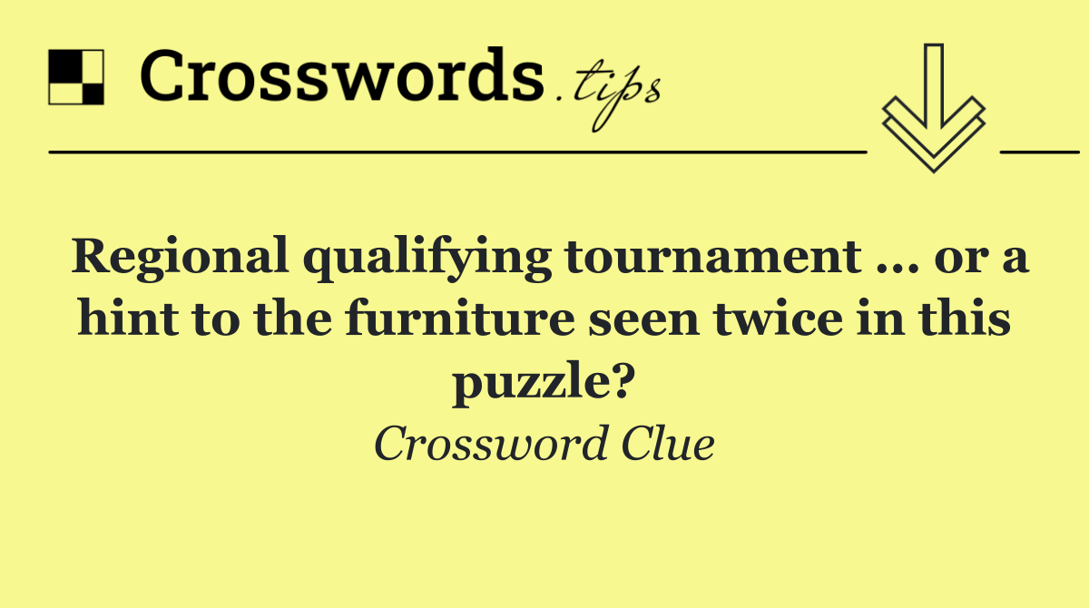 Regional qualifying tournament ... or a hint to the furniture seen twice in this puzzle?
