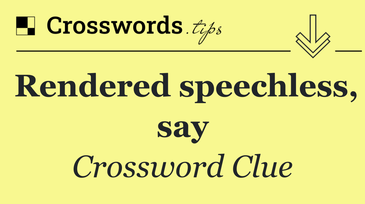 Rendered speechless, say