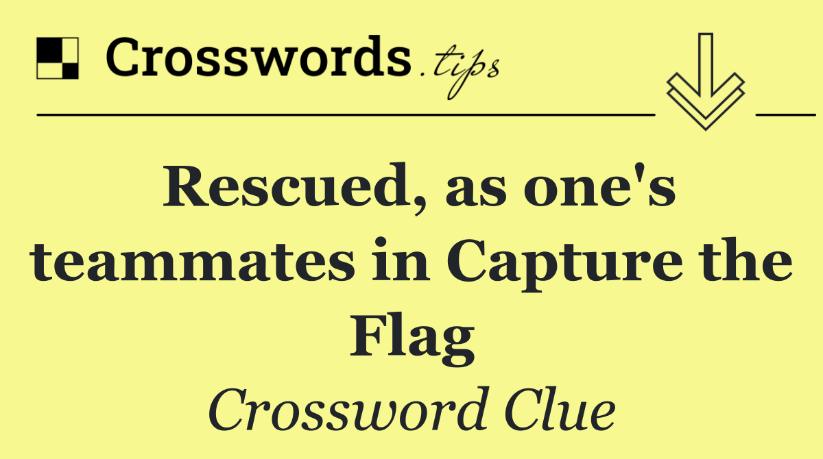 Rescued, as one's teammates in Capture the Flag