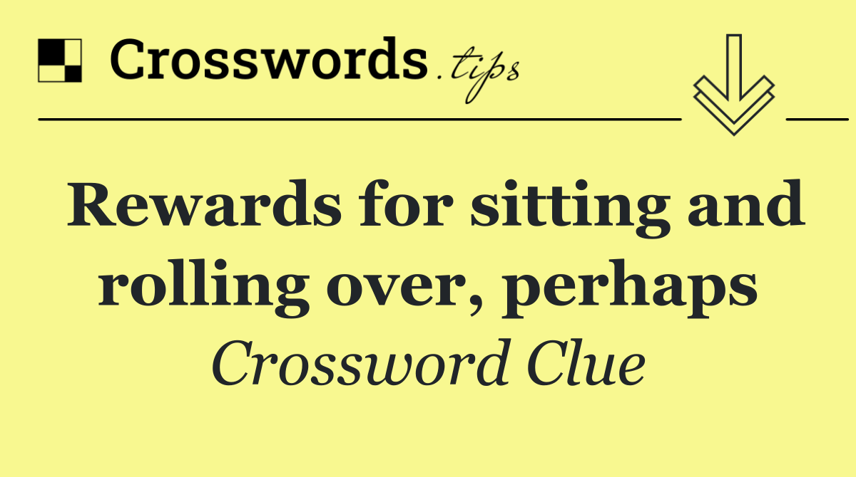 Rewards for sitting and rolling over, perhaps