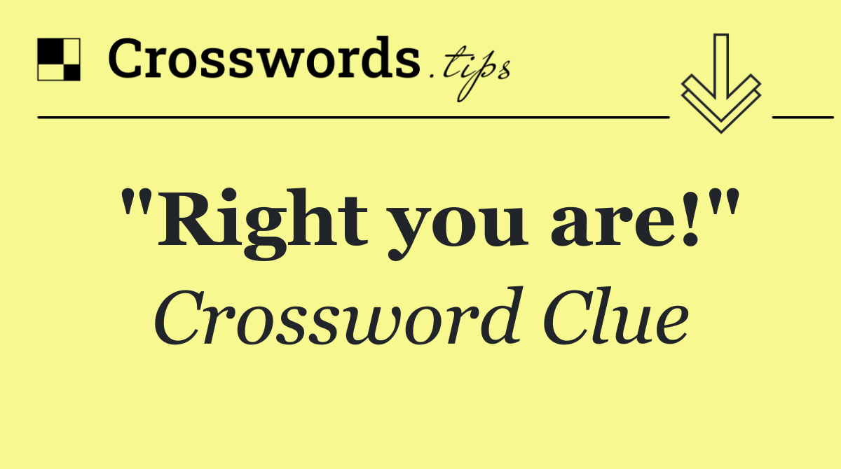 "Right you are!"