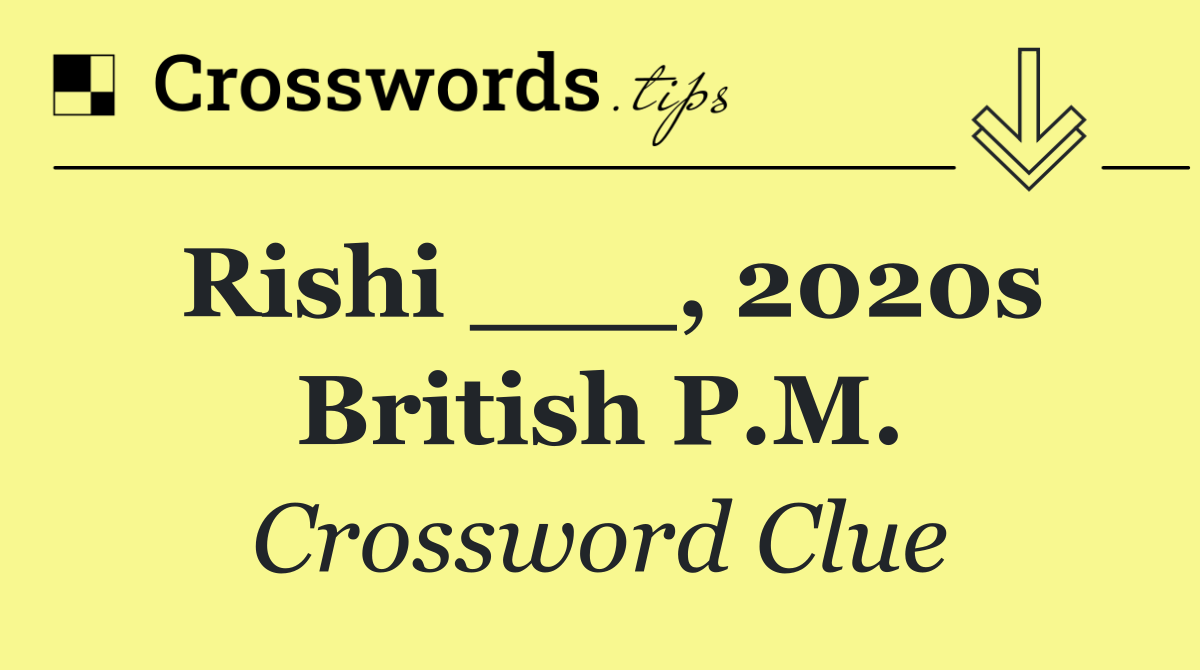 Rishi ___, 2020s British P.M.