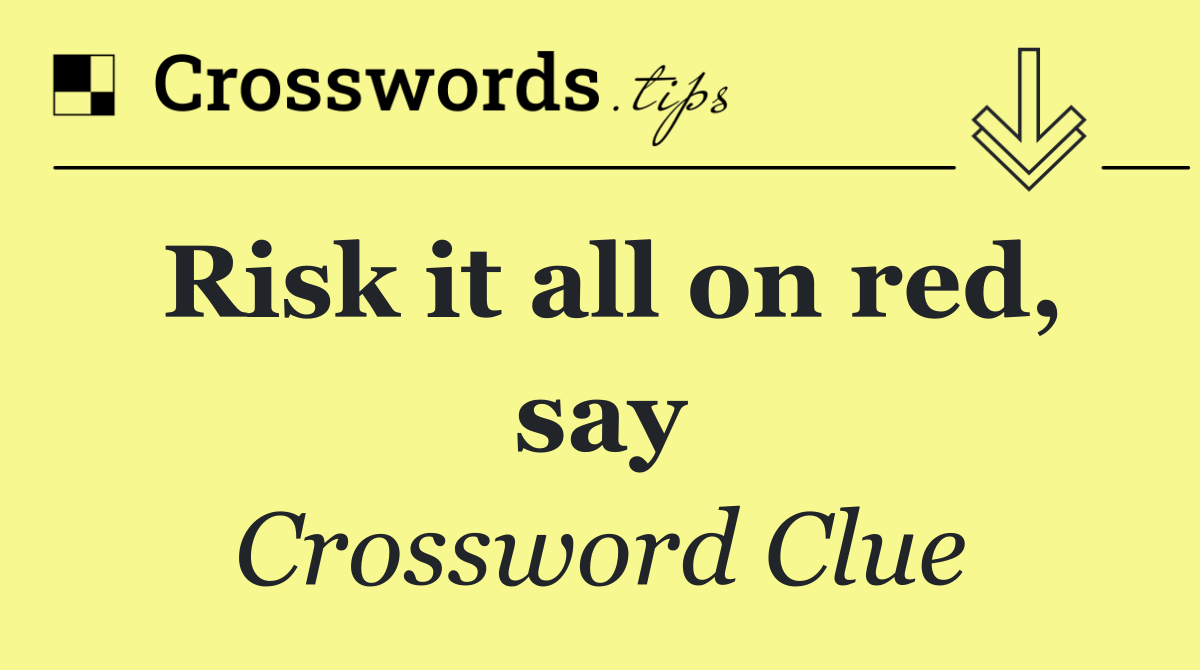 Risk it all on red, say