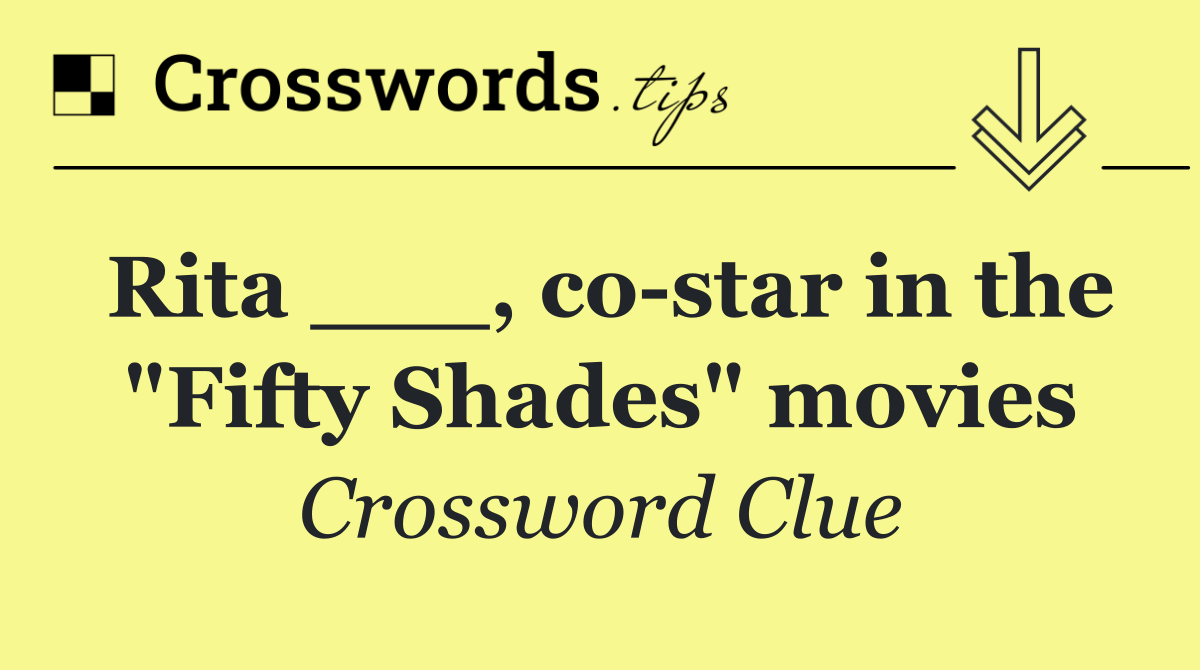 Rita ___, co star in the "Fifty Shades" movies