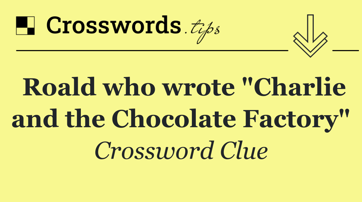 Roald who wrote "Charlie and the Chocolate Factory"