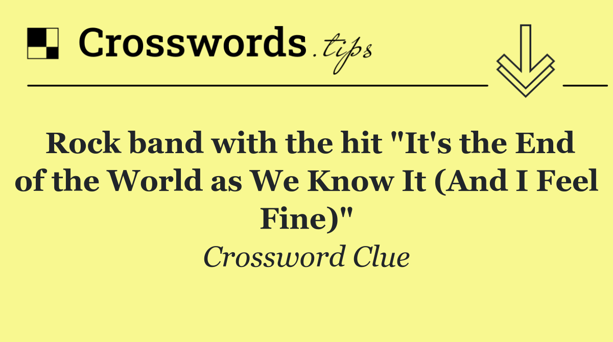 Rock band with the hit "It's the End of the World as We Know It (And I Feel Fine)"
