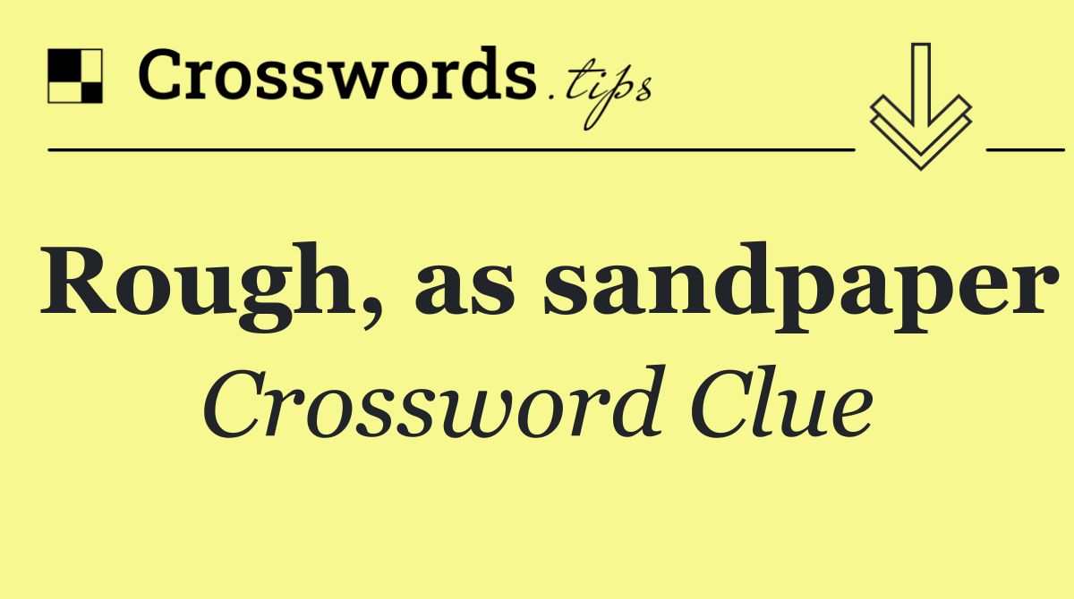 Rough, as sandpaper