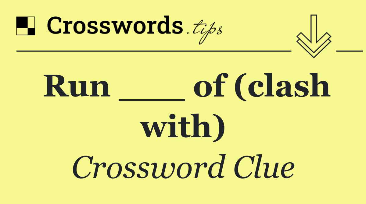 Run ___ of (clash with)