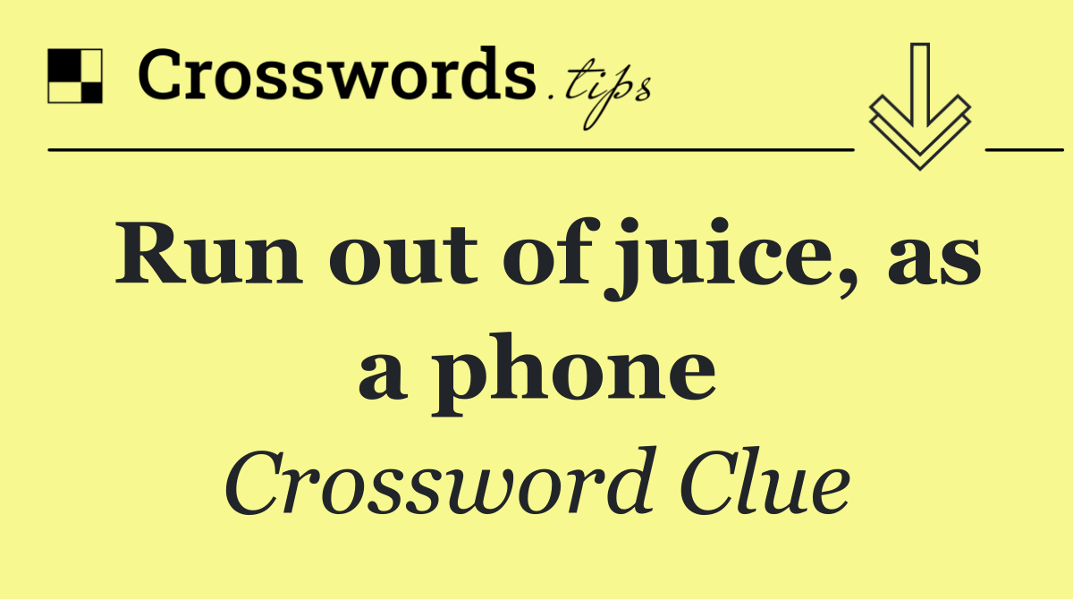 Run out of juice, as a phone