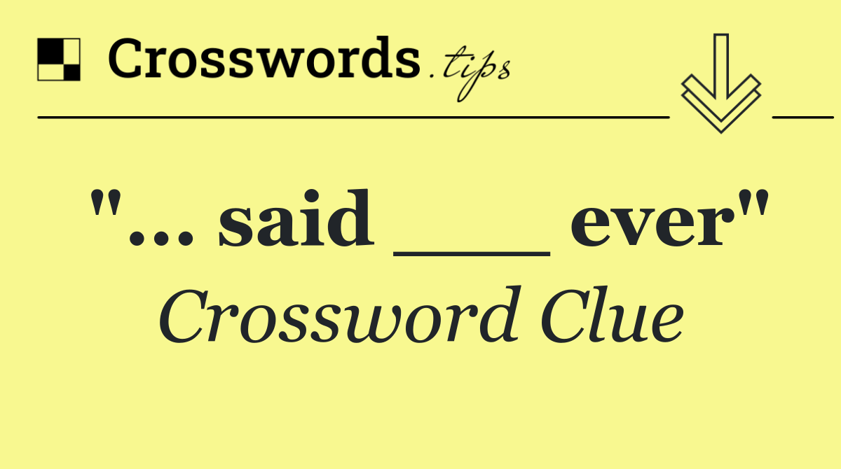 "... said ___ ever"