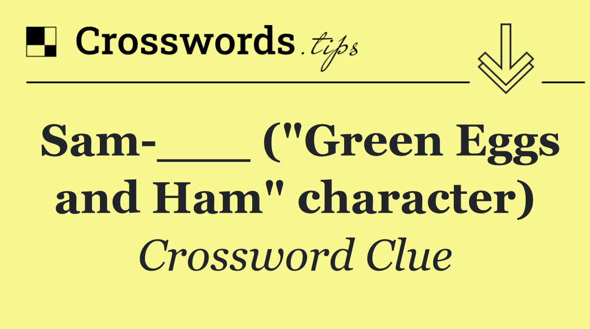 Sam ___ ("Green Eggs and Ham" character)