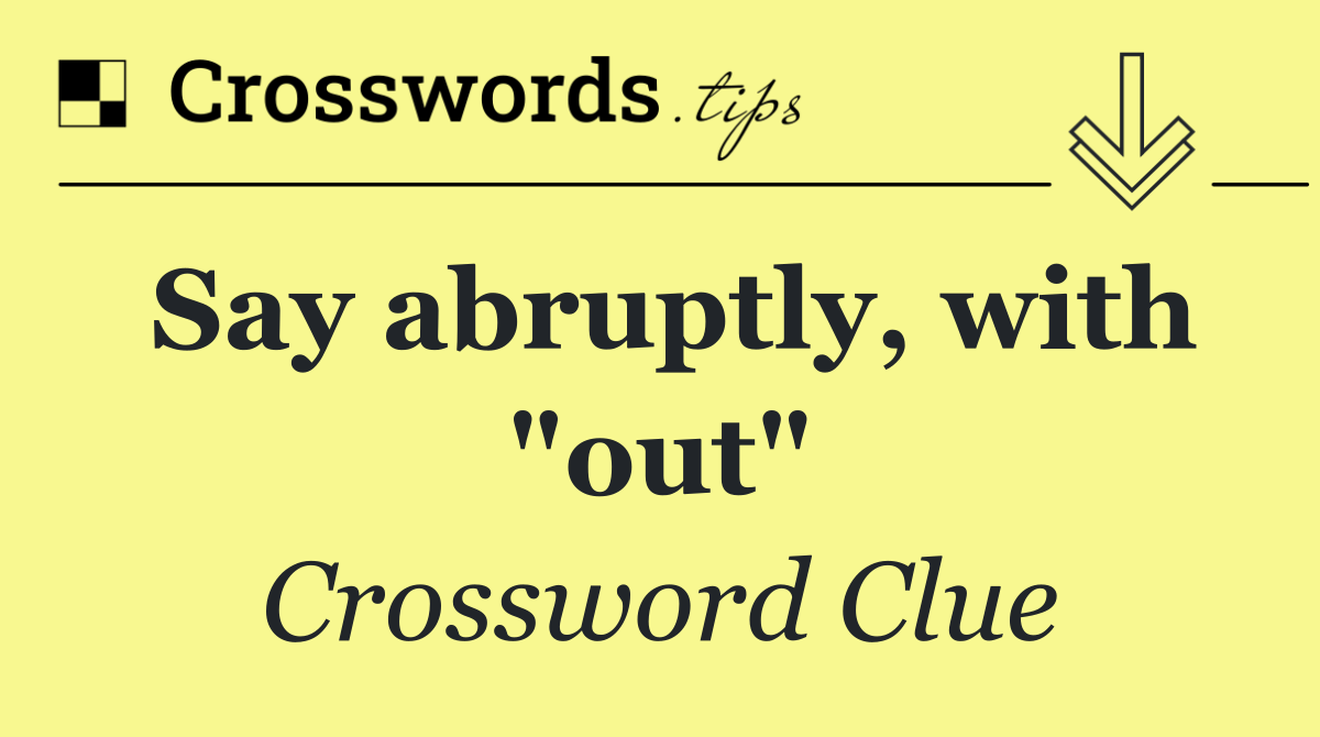 Say abruptly, with "out"