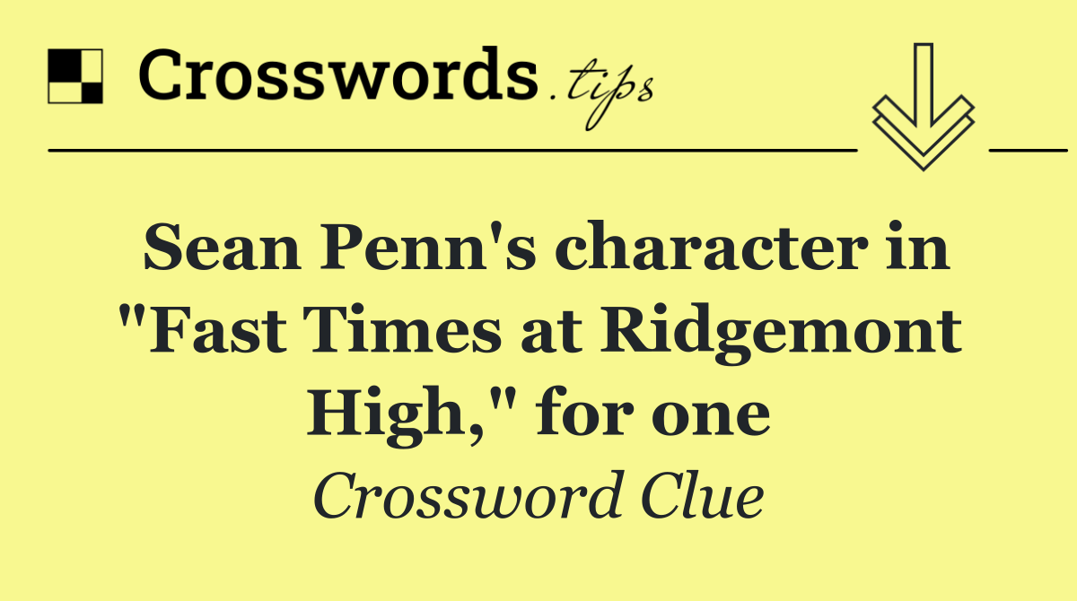 Sean Penn's character in "Fast Times at Ridgemont High," for one