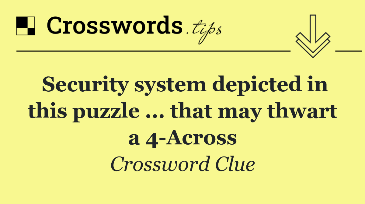 Security system depicted in this puzzle ... that may thwart a 4 Across