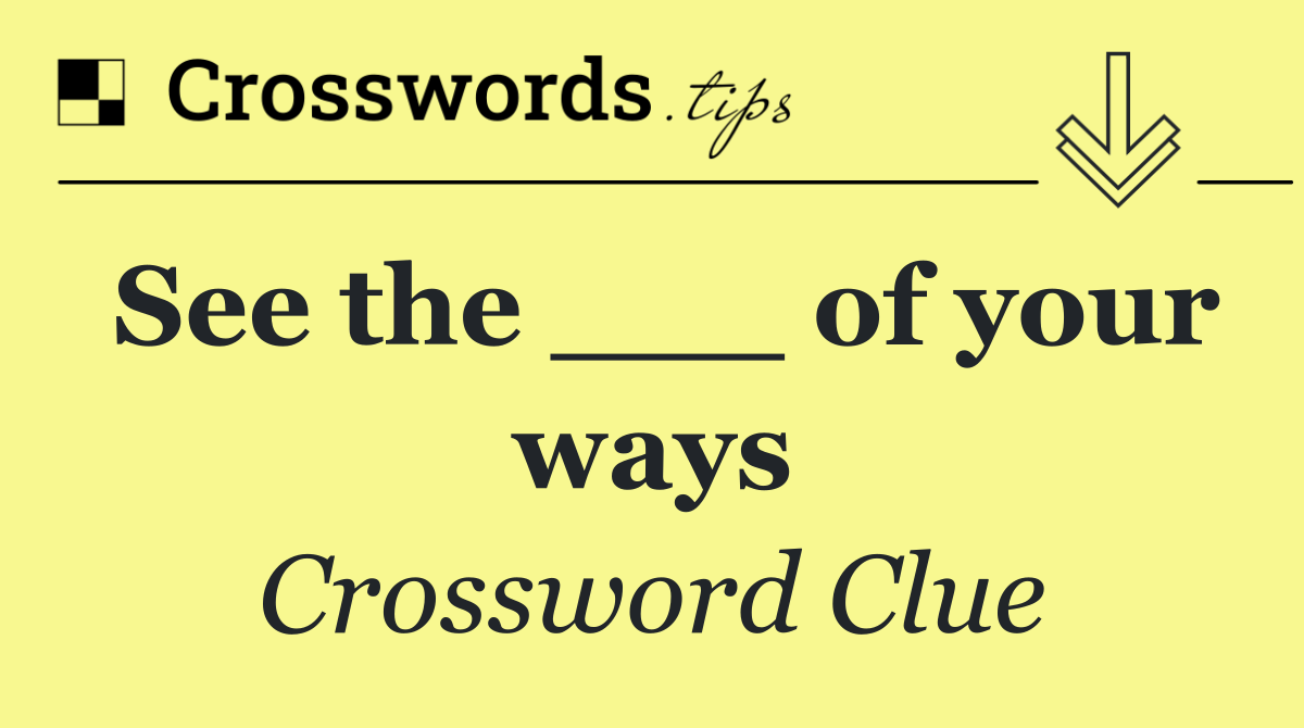 See the ___ of your ways