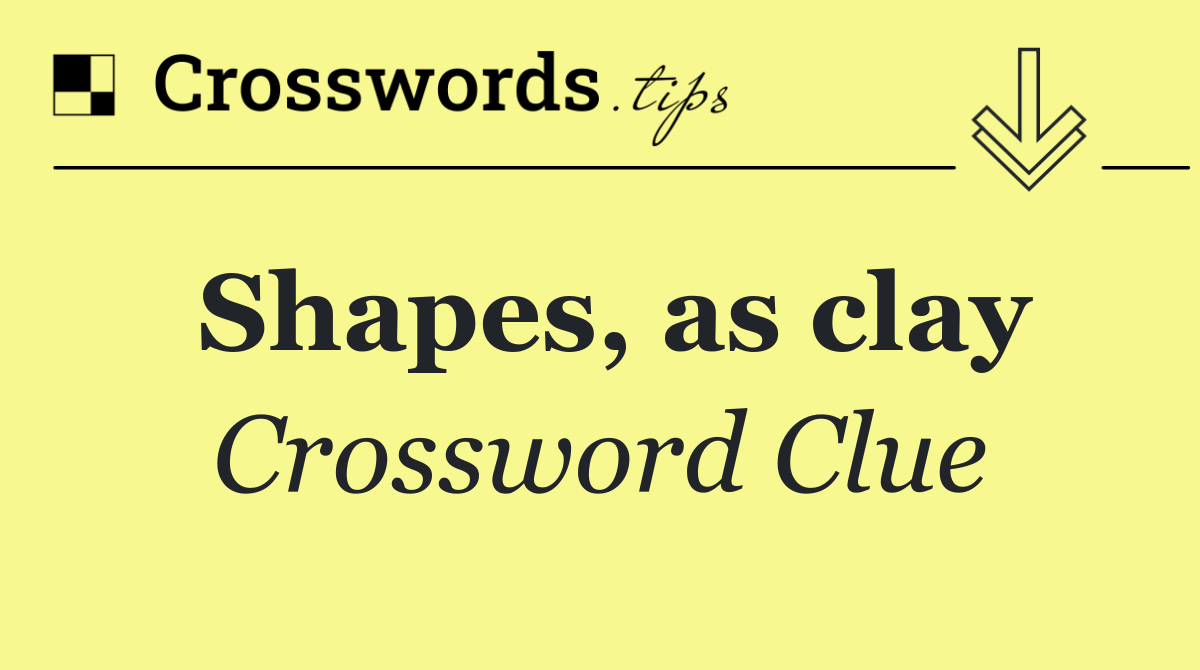 Shapes, as clay