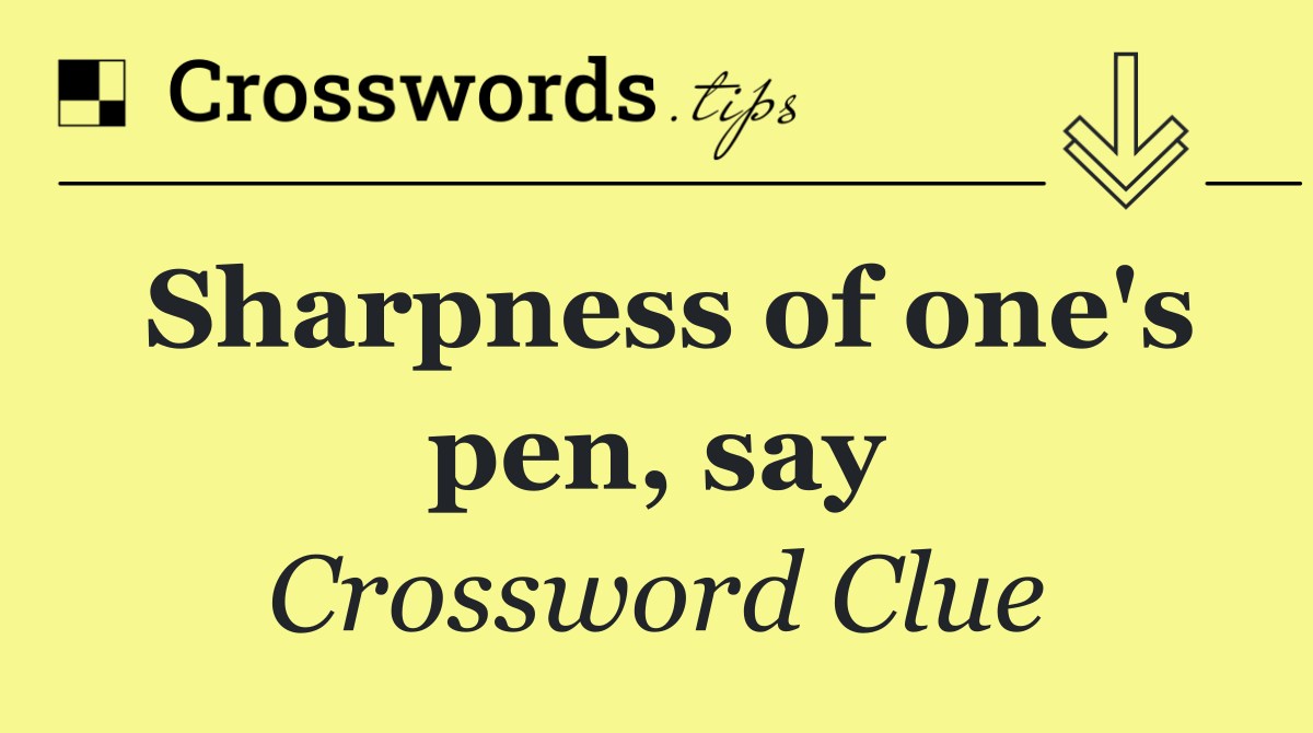 Sharpness of one's pen, say