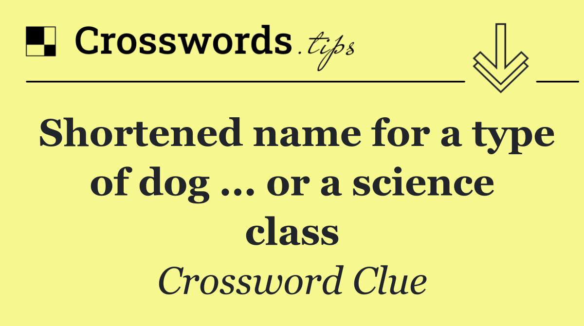 Shortened name for a type of dog ... or a science class