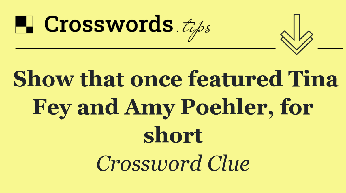 Show that once featured Tina Fey and Amy Poehler, for short