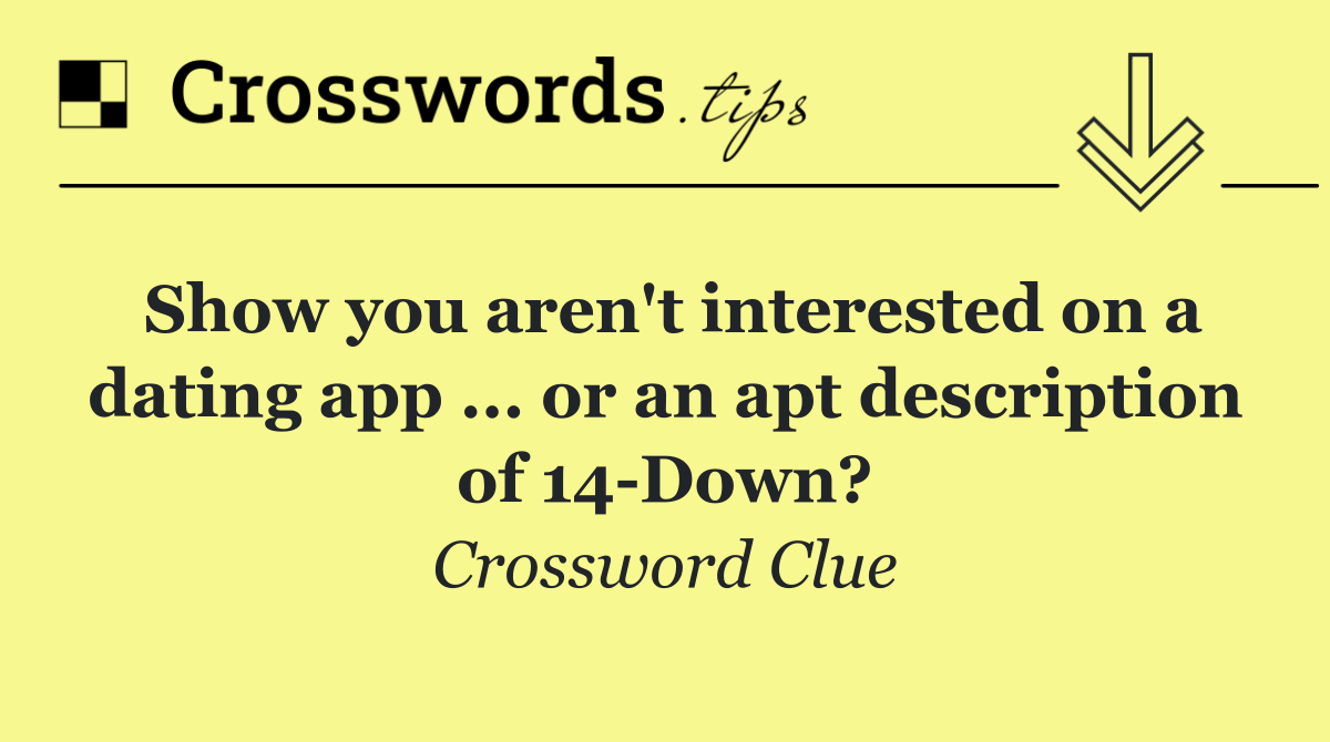 Show you aren't interested on a dating app ... or an apt description of 14 Down?
