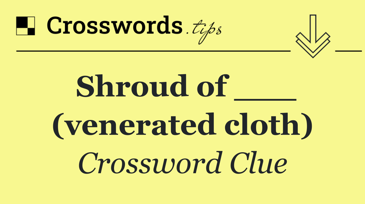 Shroud of ___ (venerated cloth)