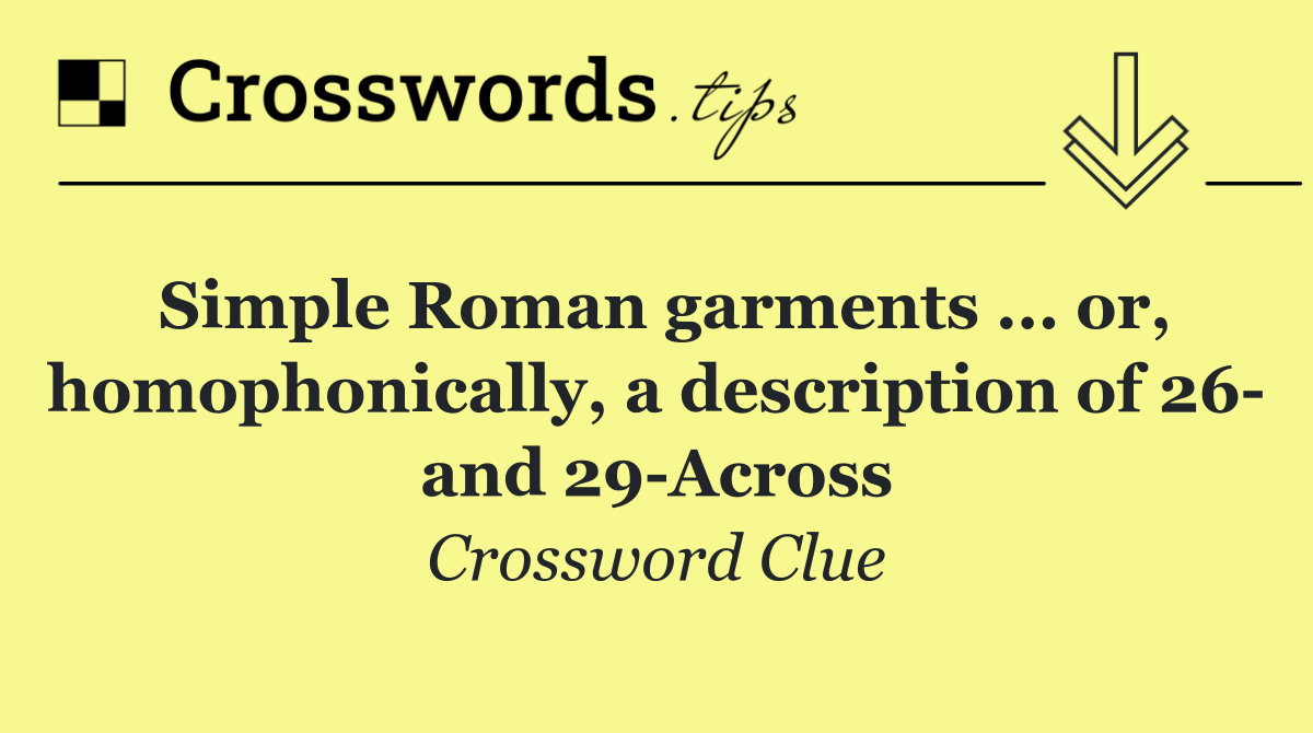 Simple Roman garments ... or, homophonically, a description of 26  and 29 Across