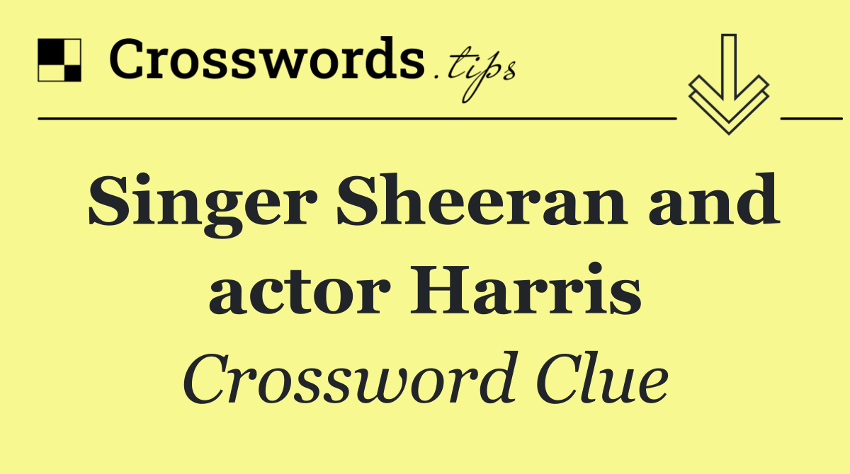 Singer Sheeran and actor Harris