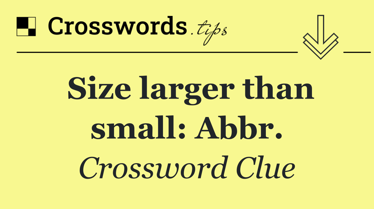 Size larger than small: Abbr.