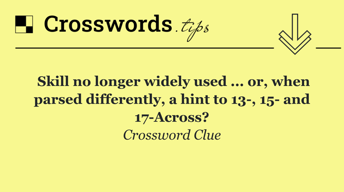 Skill no longer widely used ... or, when parsed differently, a hint to 13 , 15  and 17 Across?