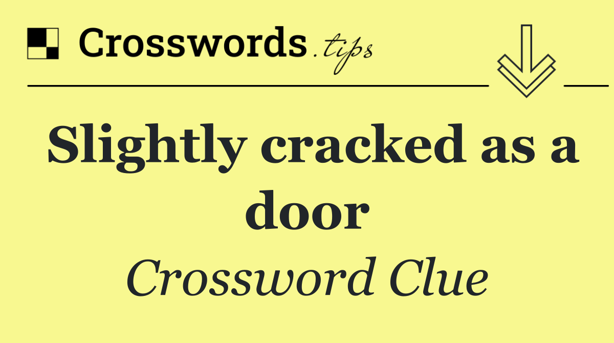Slightly cracked as a door