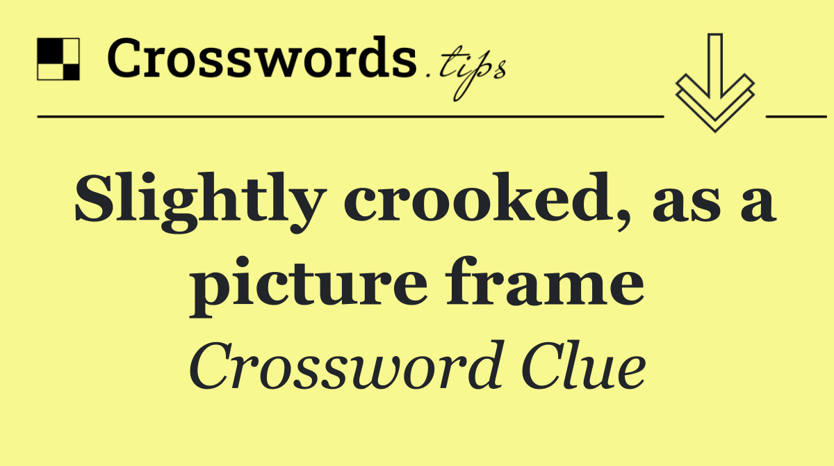 Slightly crooked, as a picture frame