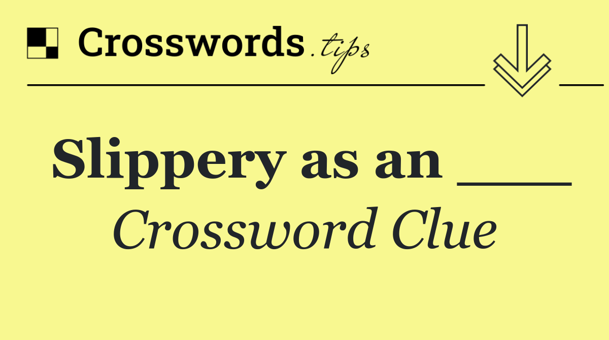 Slippery as an ___
