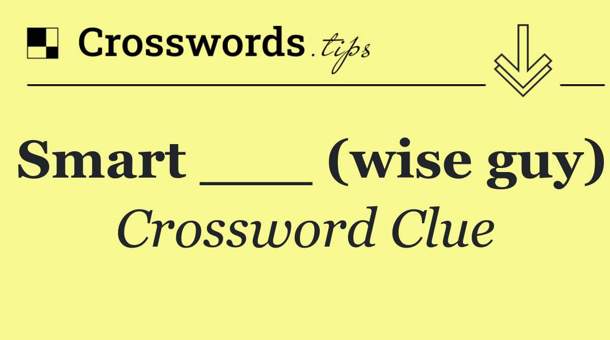 Smart ___ (wise guy)
