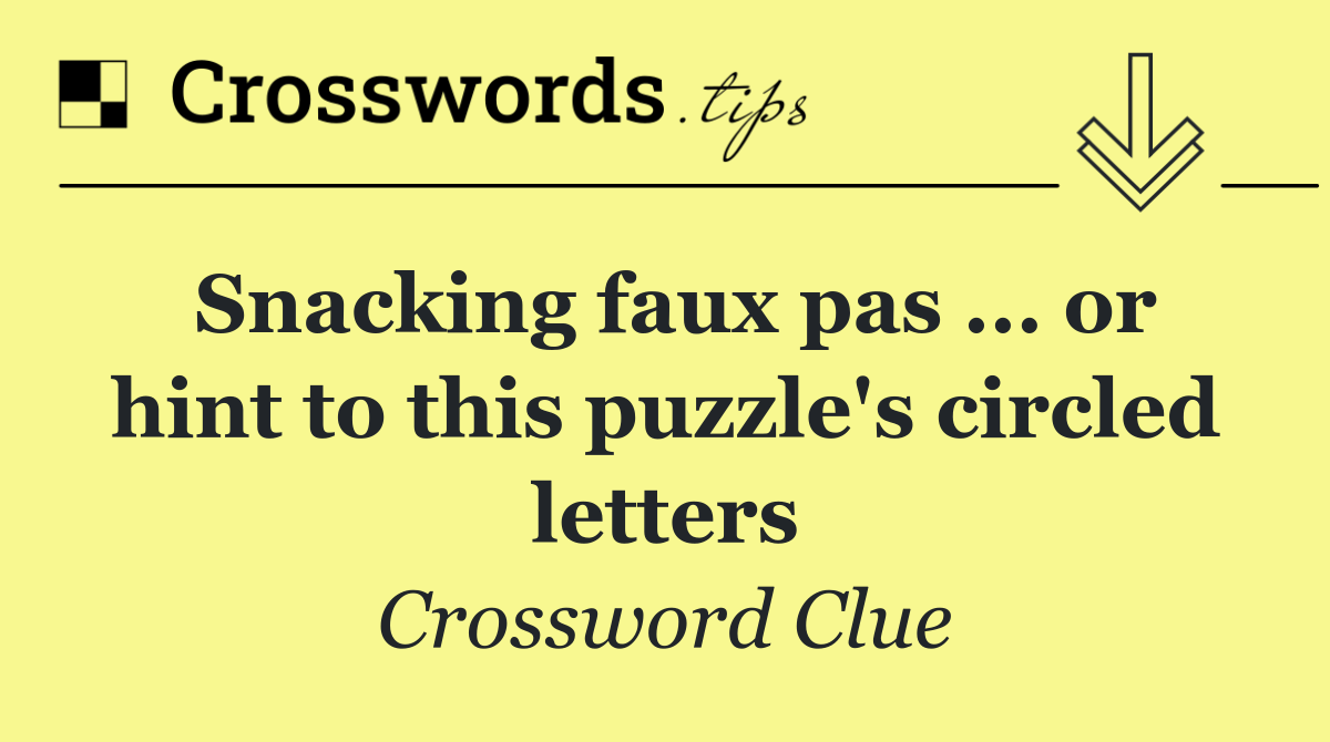 Snacking faux pas ... or hint to this puzzle's circled letters