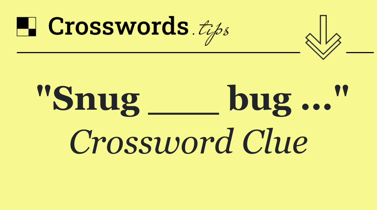 "Snug ___ bug ..."