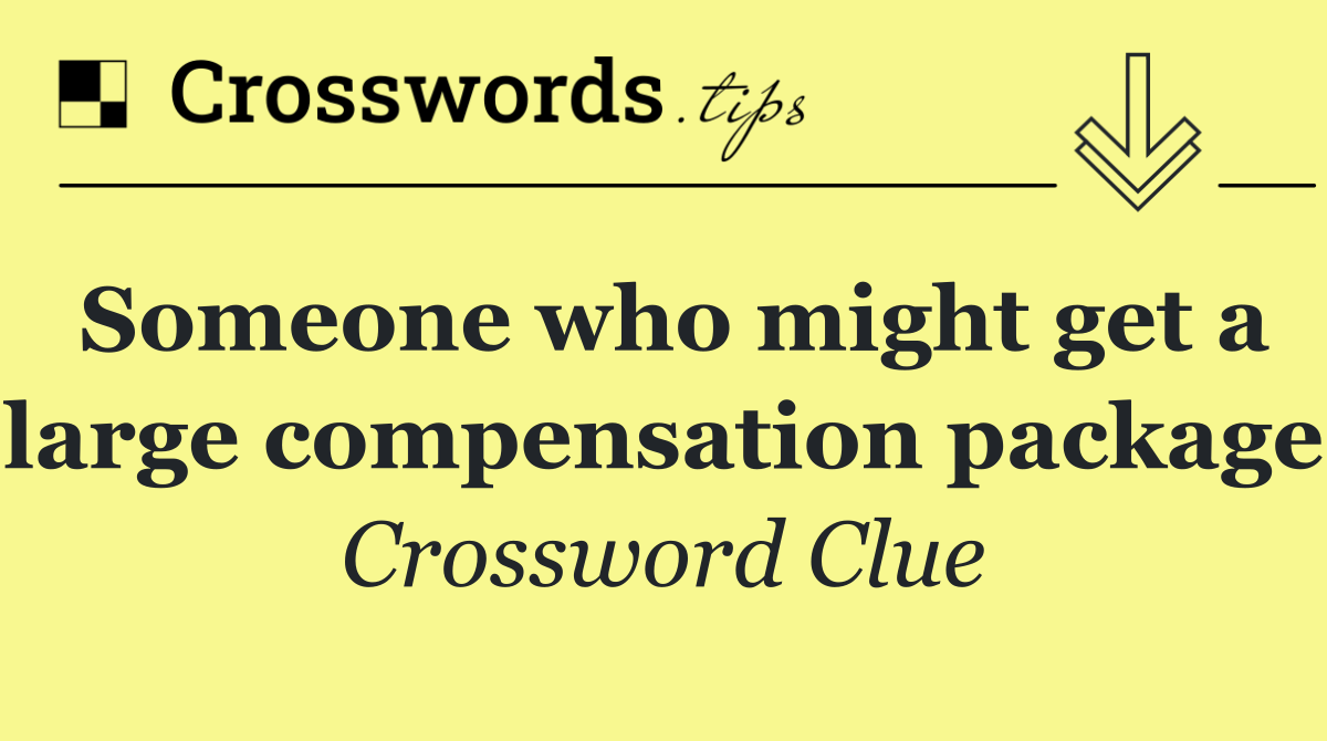 Someone who might get a large compensation package