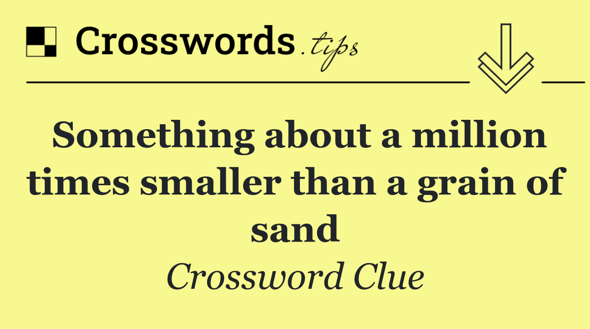 Something about a million times smaller than a grain of sand