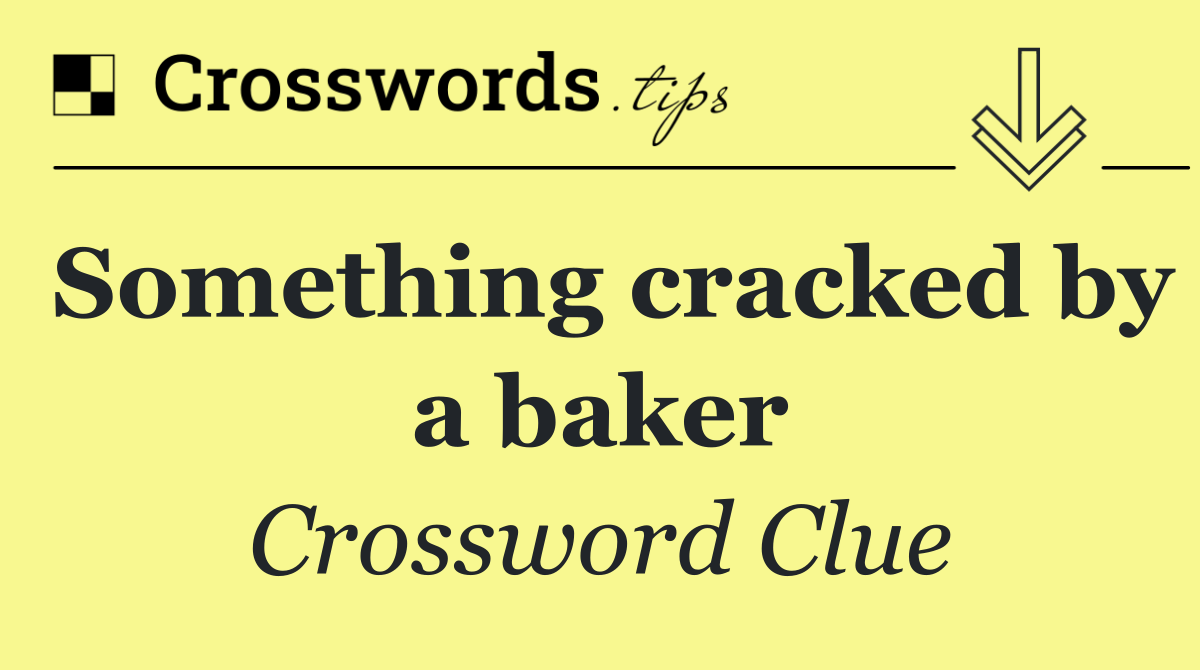 Something cracked by a baker