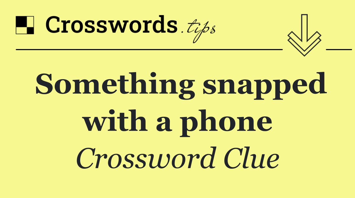 Something snapped with a phone