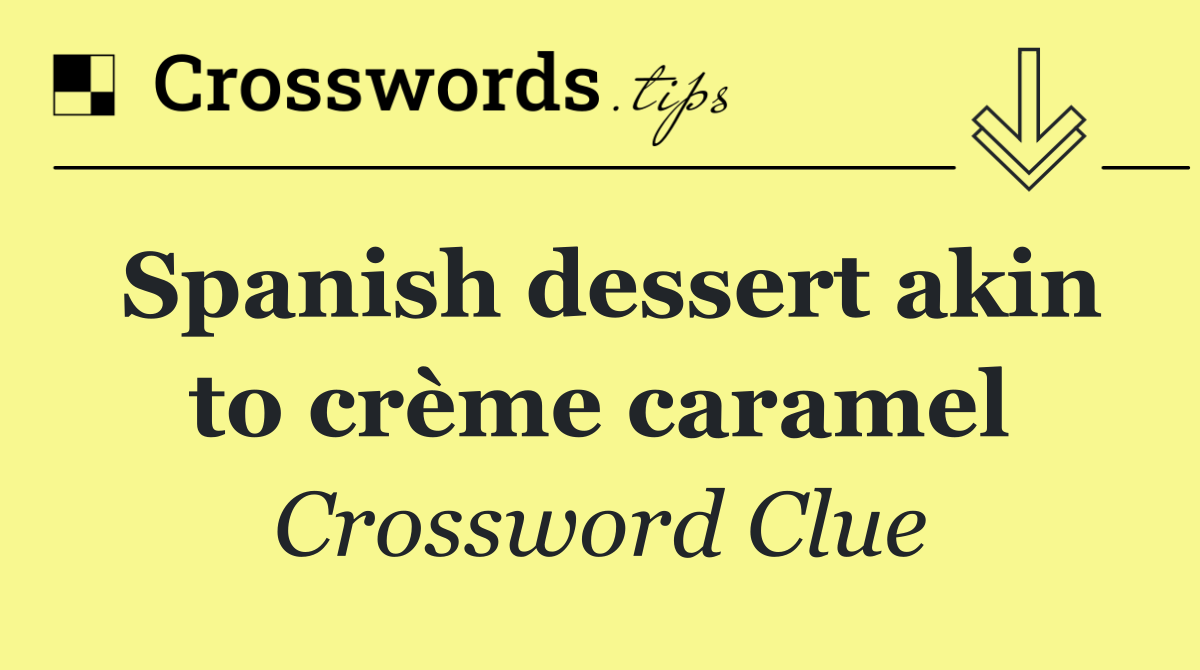 Spanish dessert akin to crème caramel