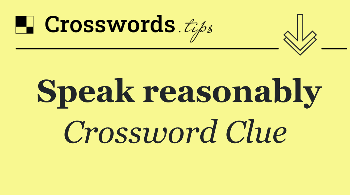 Speak reasonably