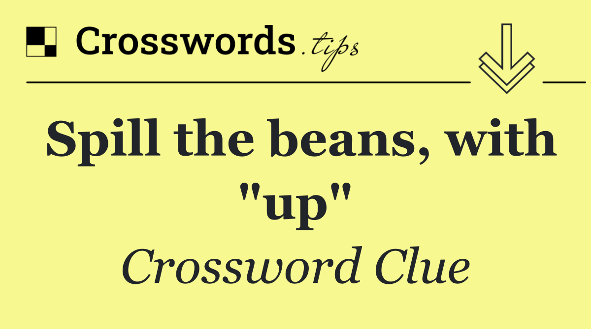 Spill the beans, with "up"