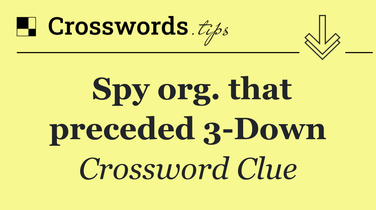 Spy org. that preceded 3 Down