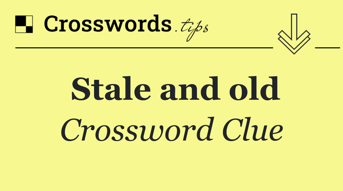 Stale and old
